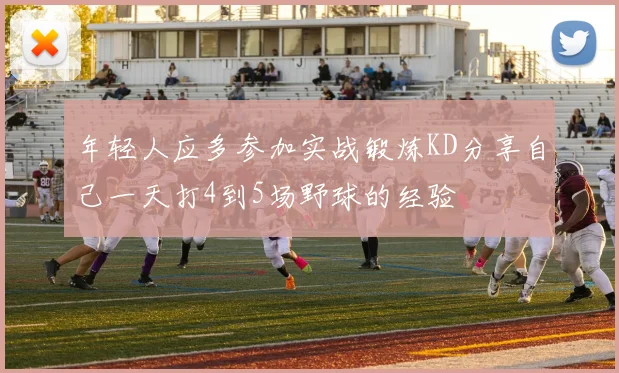 年轻人应多参加实战锻炼KD分享自己一天打4到5场野球的经验