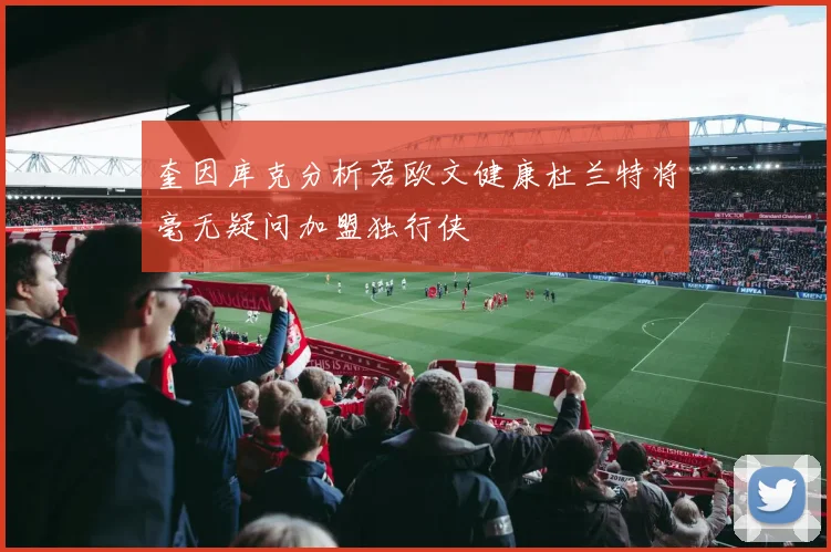 奎因库克分析若欧文健康杜兰特将毫无疑问加盟独行侠