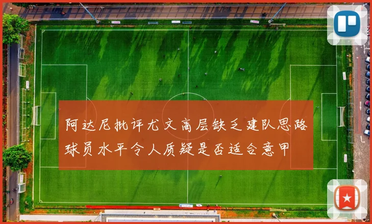 阿达尼批评尤文高层缺乏建队思路球员水平令人质疑是否适合意甲