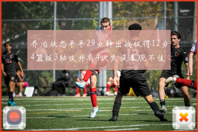 乔治状态平平29分钟出战仅得12分4篮板3助攻并有4次失误表现不佳