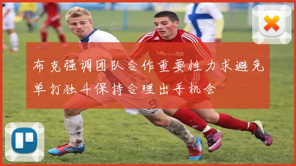 布克强调团队合作重要性力求避免单打独斗保持合理出手机会