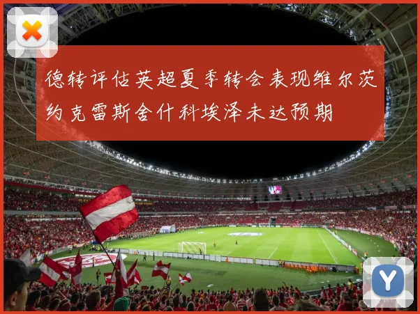 德转评估英超夏季转会表现维尔茨约克雷斯舍什科埃泽未达预期