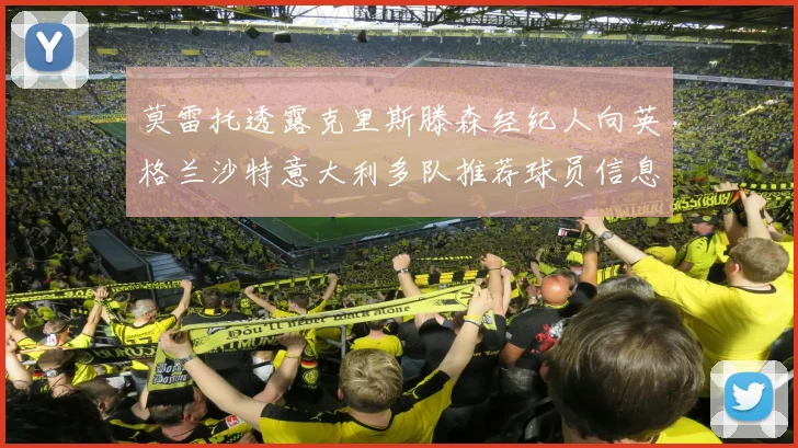 莫雷托透露克里斯滕森经纪人向英格兰沙特意大利多队推荐球员信息