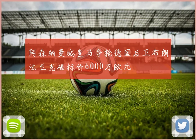 阿森纳曼城皇马争抢德国后卫布朗法兰克福标价6000万欧元