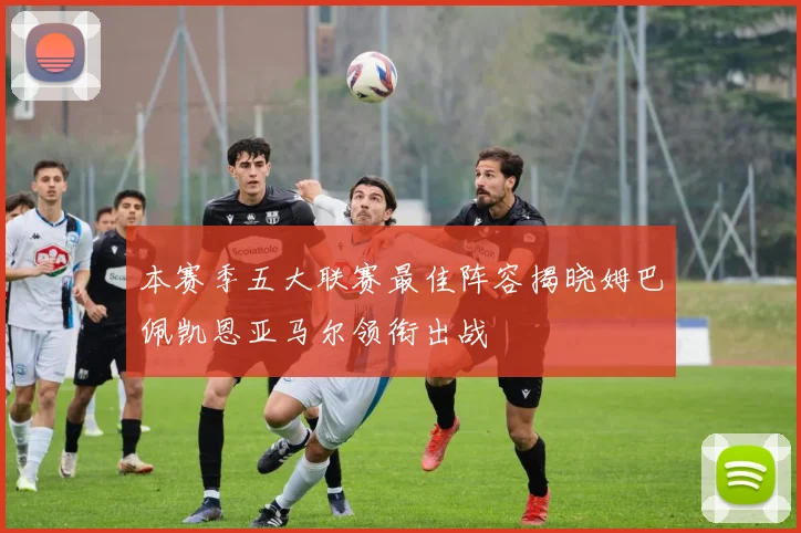 本赛季五大联赛最佳阵容揭晓姆巴佩凯恩亚马尔领衔出战