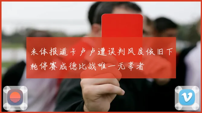 米体报道卡卢卢遭误判风度依旧下轮停赛成德比战唯一无辜者