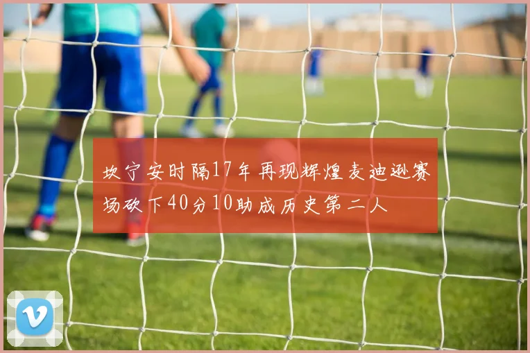 坎宁安时隔17年再现辉煌麦迪逊赛场砍下40分10助成历史第二人