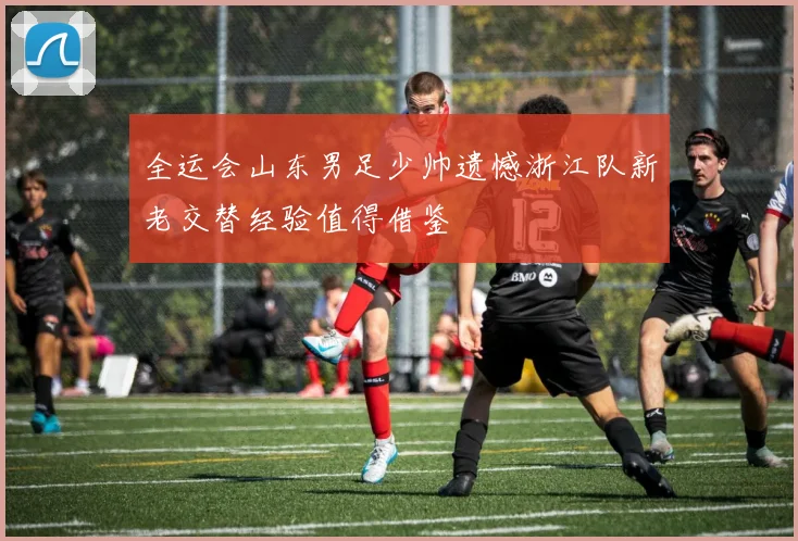 全运会山东男足少帅遗憾浙江队新老交替经验值得借鉴