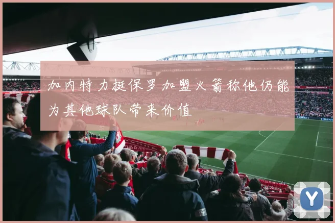 加内特力挺保罗加盟火箭称他仍能为其他球队带来价值