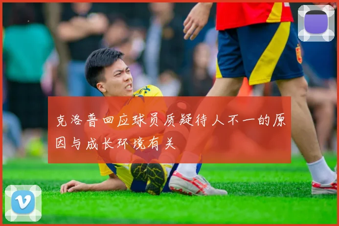 克洛普回应球员质疑待人不一的原因与成长环境有关