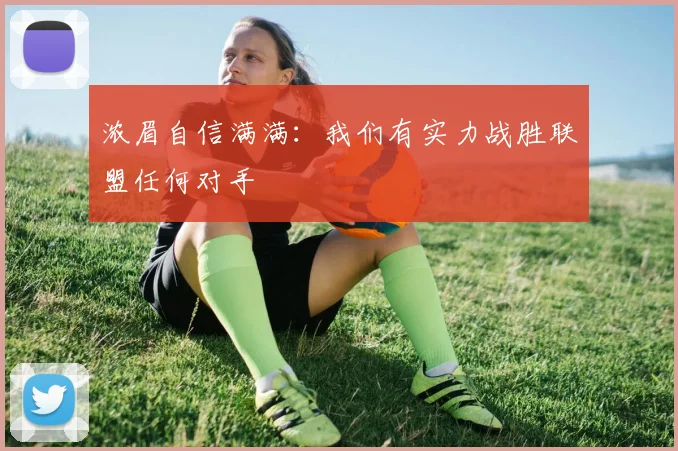 浓眉自信满满：我们有实力战胜联盟任何对手