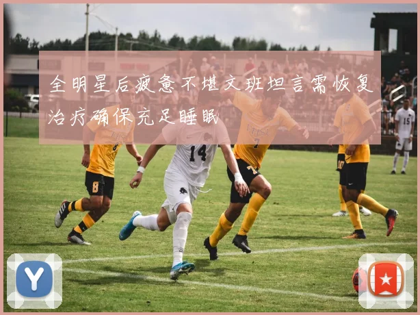 全明星后疲惫不堪文班坦言需恢复治疗确保充足睡眠
