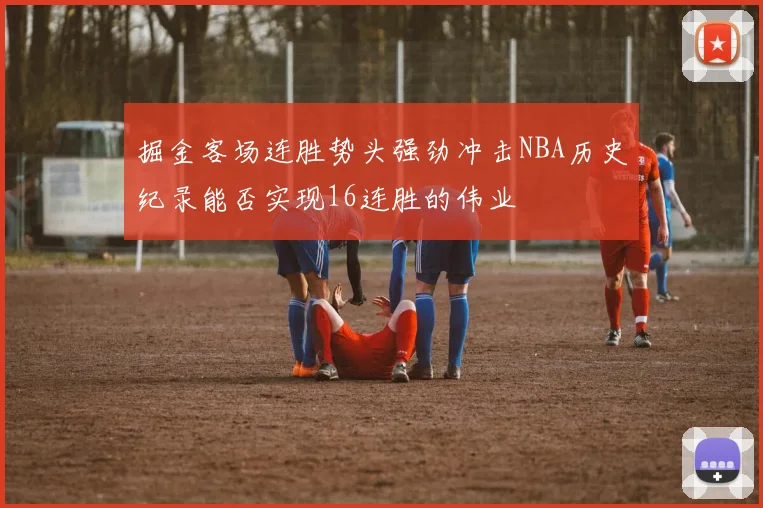 掘金客场连胜势头强劲冲击NBA历史纪录能否实现16连胜的伟业