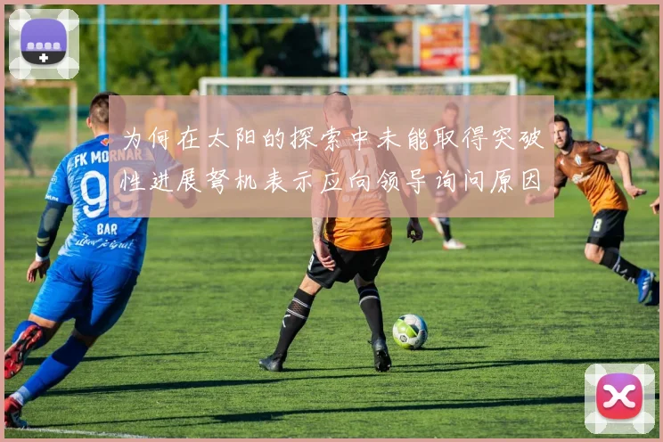 为何在太阳的探索中未能取得突破性进展弩机表示应向领导询问原因