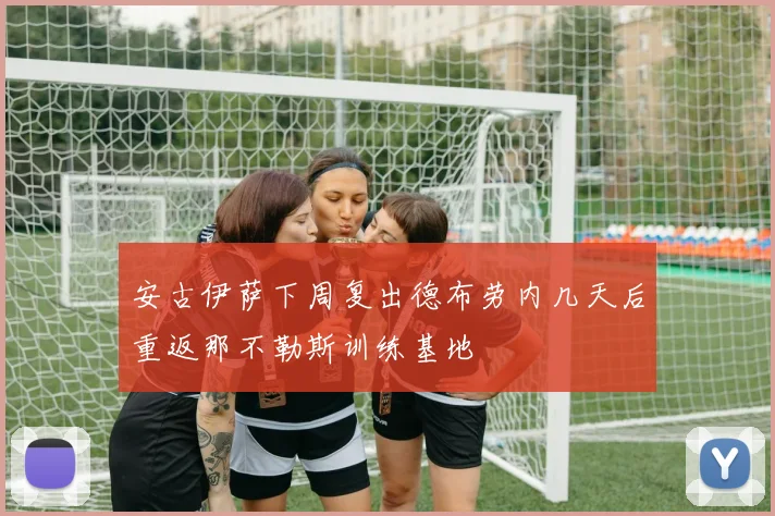 安古伊萨下周复出德布劳内几天后重返那不勒斯训练基地