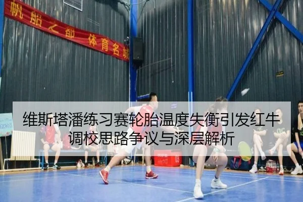 维斯塔潘练习赛轮胎温度失衡引发红牛调校思路争议与深层解析（ManBetX）